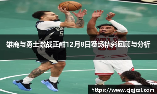 xc体育雄鹿与勇士激战正酣12月8日赛场精彩回顾与分析